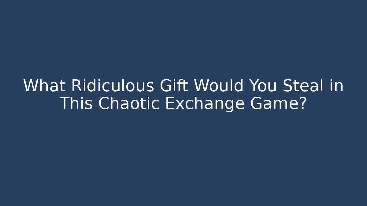 What Ridiculous Gift Would You Steal in This Chaotic Exchange Game?