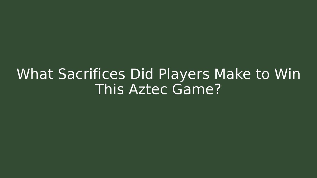 What Sacrifices Did Players Make to Win This Aztec Game?