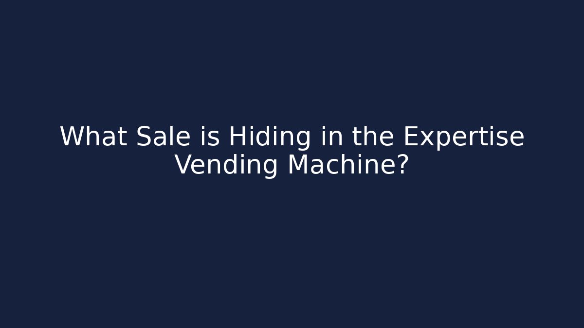 What Sale is Hiding in the Expertise Vending Machine?