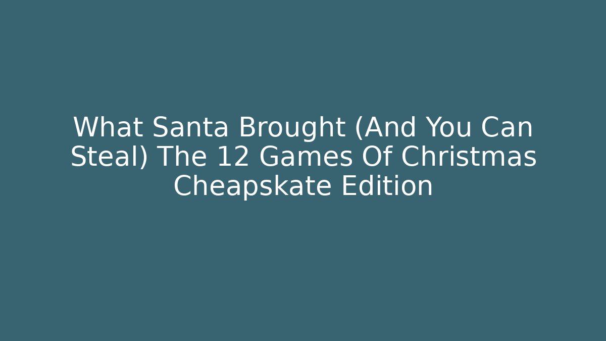 What Santa Brought (And You Can Steal) The 12 Games Of Christmas Cheapskate Edition