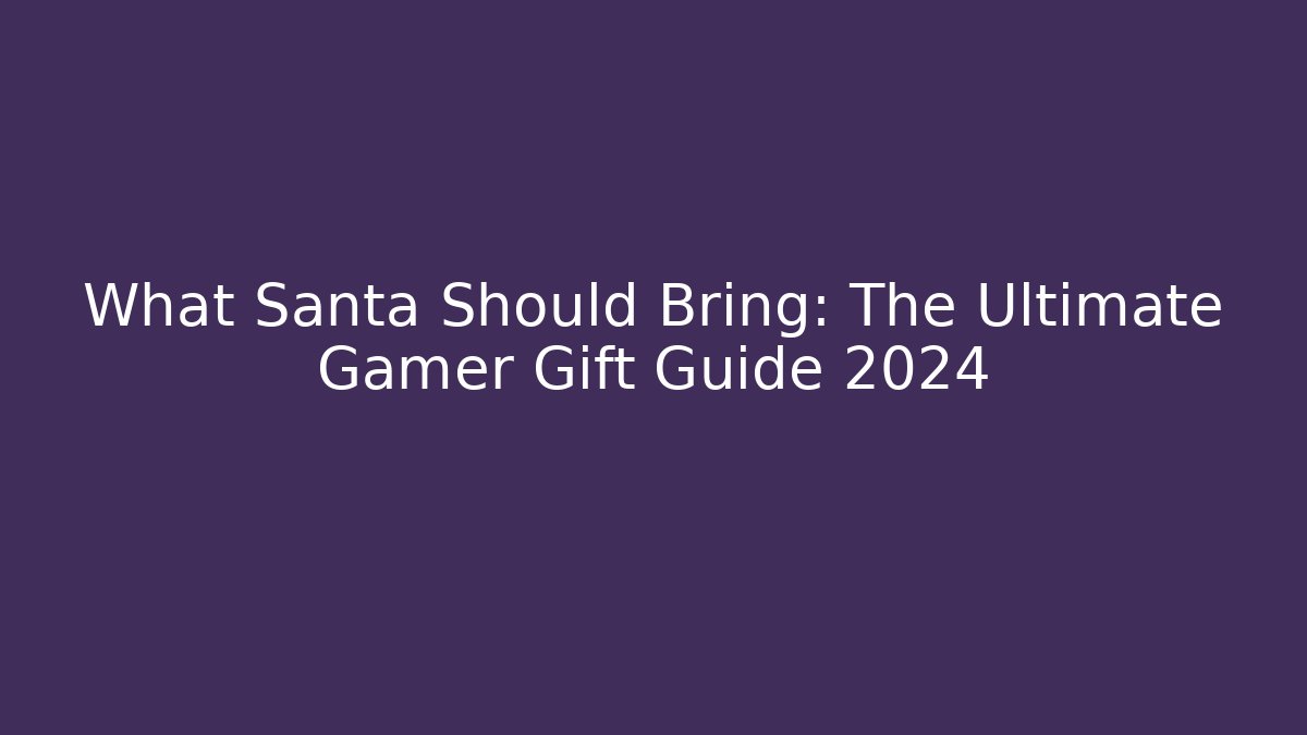 What Santa Should Bring: The Ultimate Gamer Gift Guide 2024