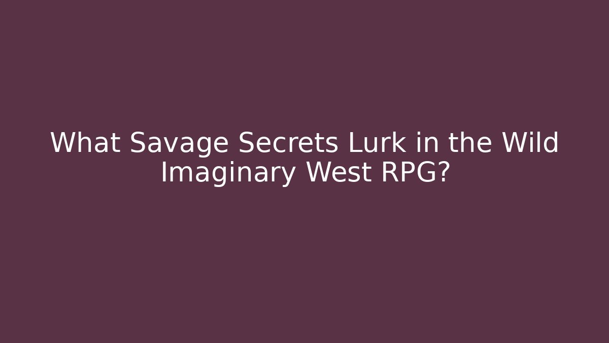 What Savage Secrets Lurk in the Wild Imaginary West RPG?