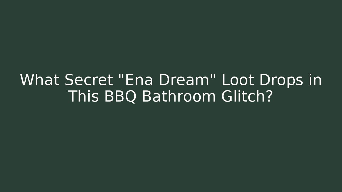 What Secret “Ena Dream” Loot Drops in This BBQ Bathroom Glitch?