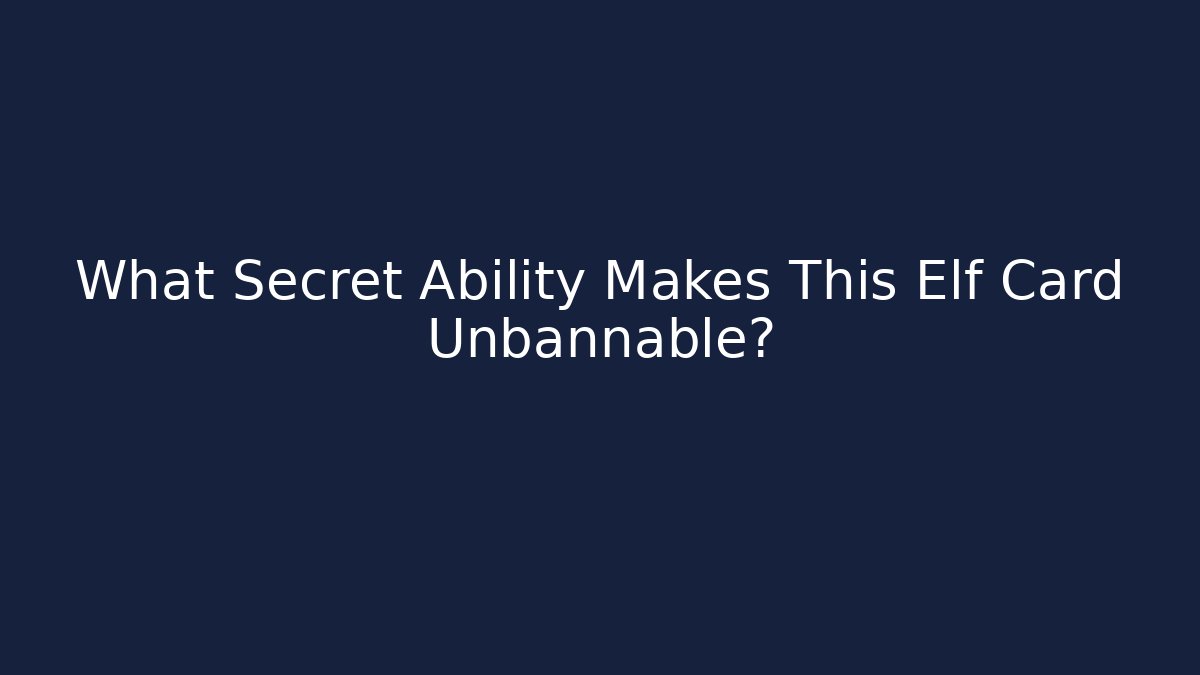 What Secret Ability Makes This Elf Card Unbannable?