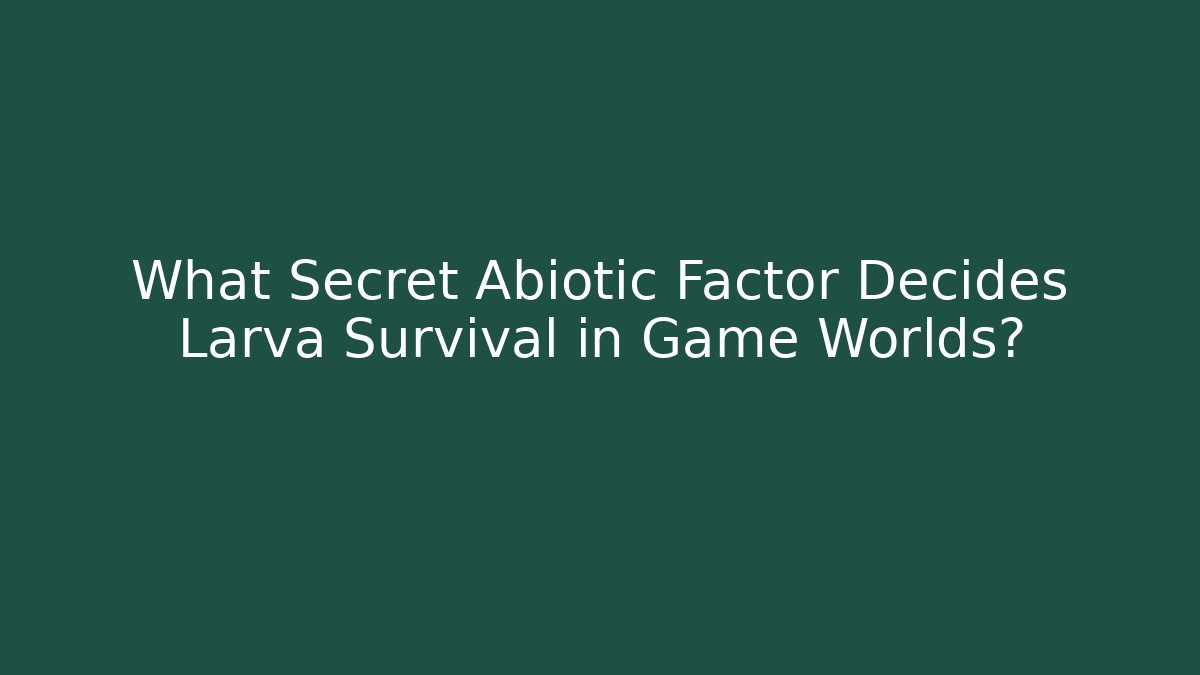 What Secret Abiotic Factor Decides Larva Survival in Game Worlds?