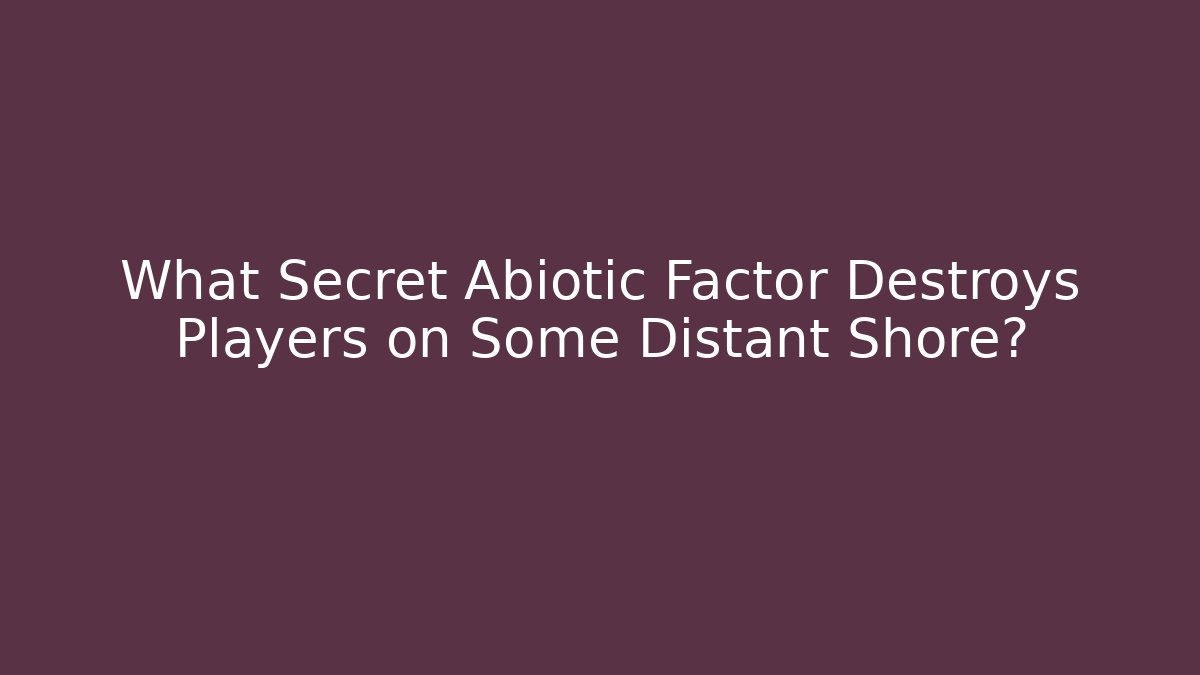 What Secret Abiotic Factor Destroys Players on Some Distant Shore?