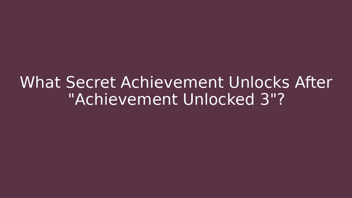 What Secret Achievement Unlocks After "Achievement Unlocked 3"?
