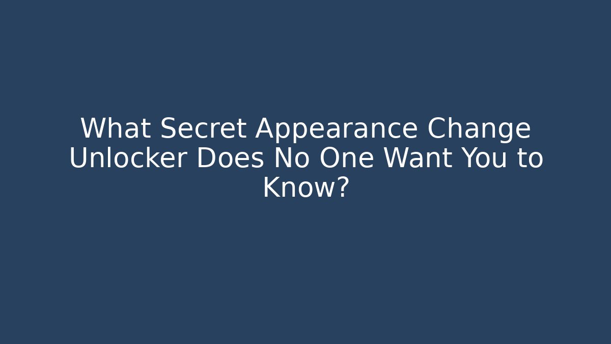 What Secret Appearance Change Unlocker Does No One Want You to Know?