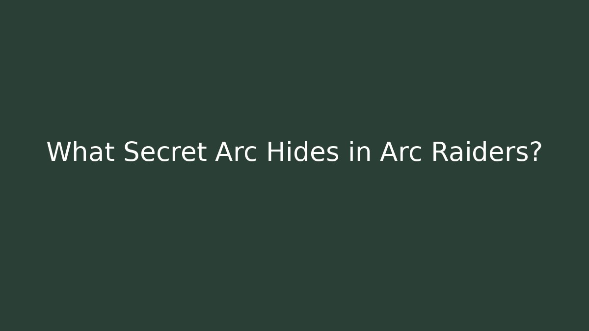 What Secret Arc Hides in Arc Raiders?