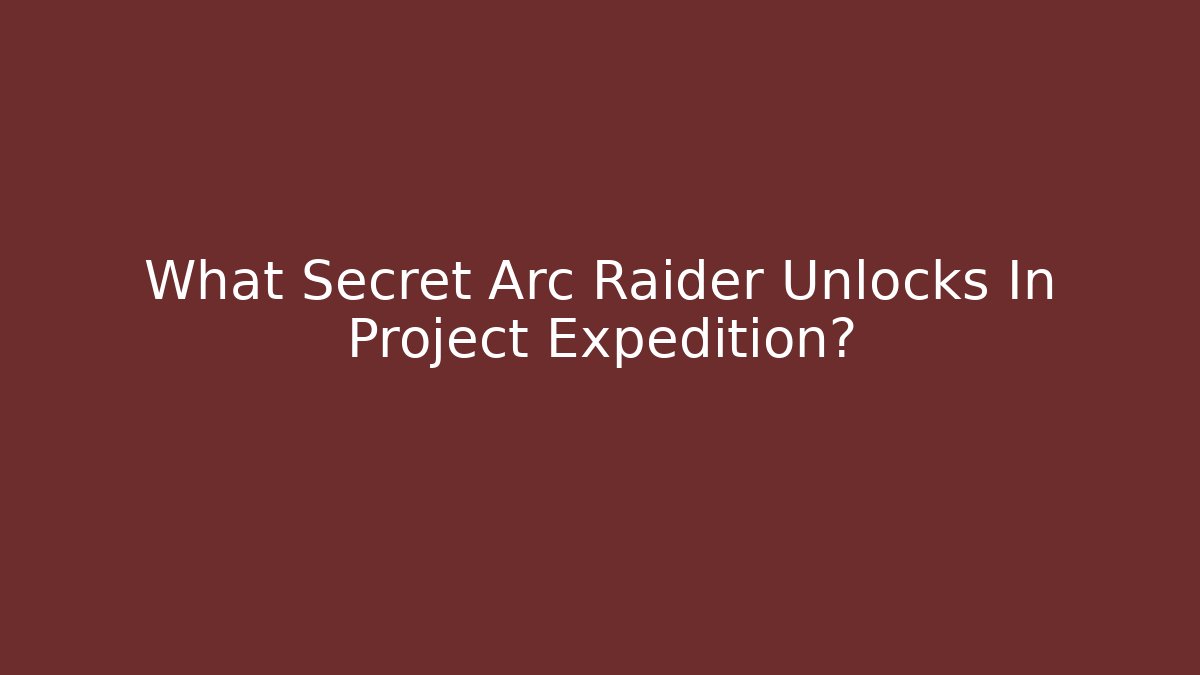 What Secret Arc Raider Unlocks In Project Expedition? - Create More Assets