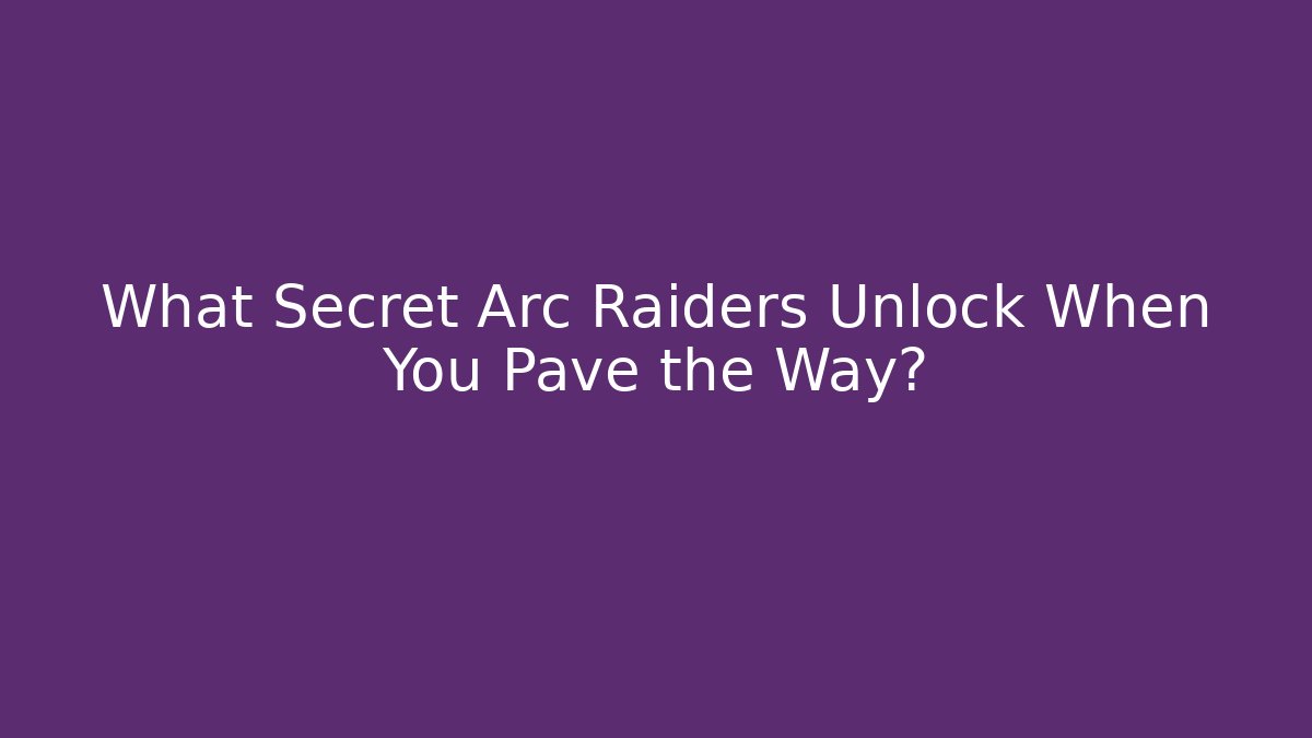 What Secret Arc Raiders Unlock When You Pave the Way?
