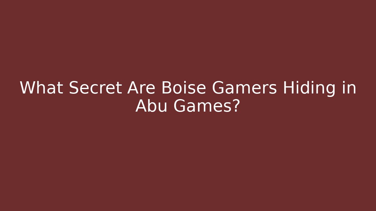 What Secret Are Boise Gamers Hiding in Abu Games?