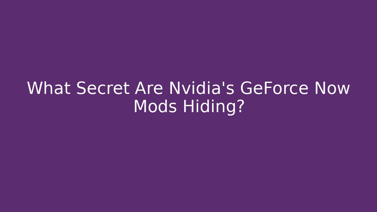 What Secret Are Nvidia's GeForce Now Mods Hiding?
