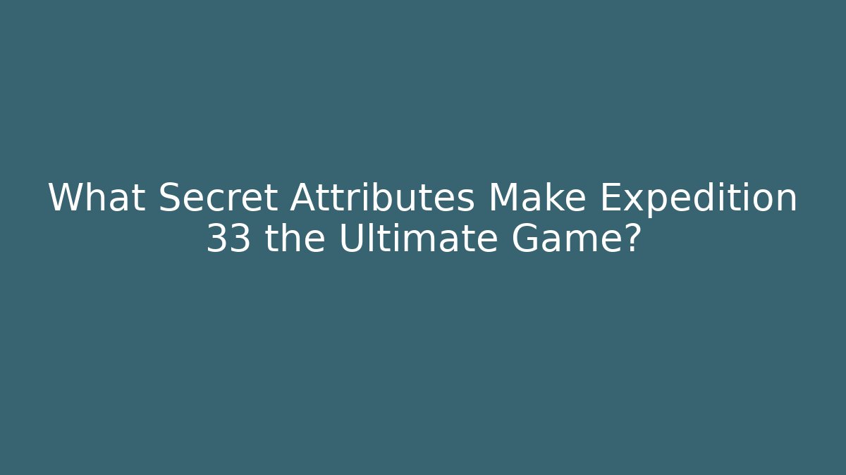 What Secret Attributes Make Expedition 33 the Ultimate Game?