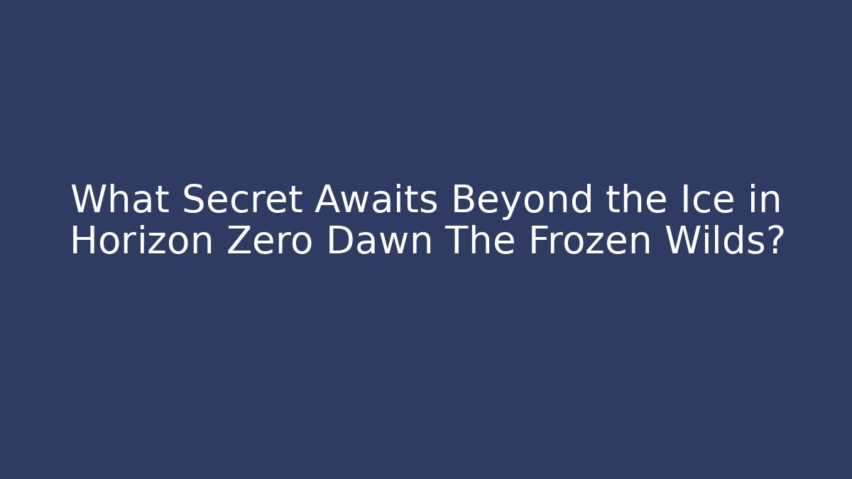 What Secret Awaits Beyond the Ice in Horizon Zero Dawn The Frozen Wilds?