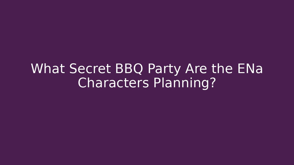 What Secret BBQ Party Are the ENa Characters Planning?