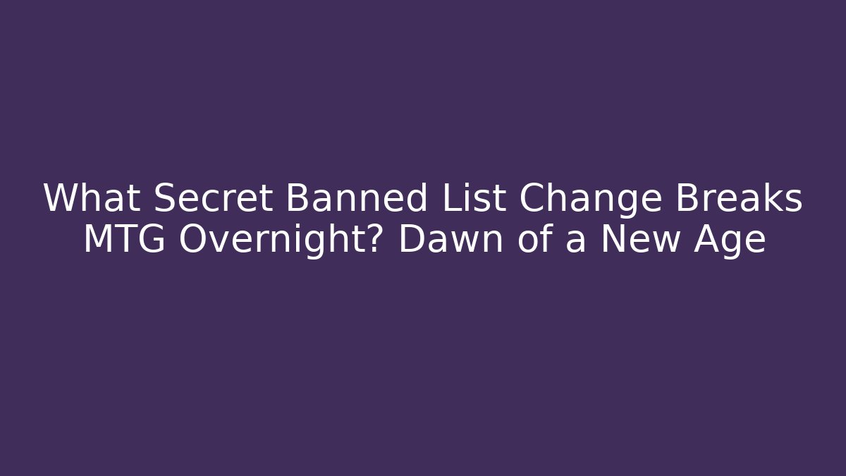 What Secret Banned List Change Breaks MTG Overnight? Dawn of a New Age