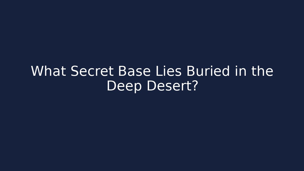 What Secret Base Lies Buried in the Deep Desert?