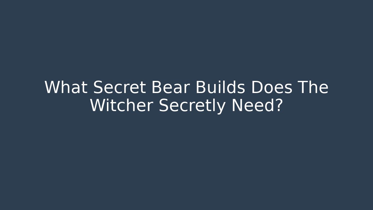 What Secret Bear Builds Does The Witcher Secretly Need? - Create More Assets
