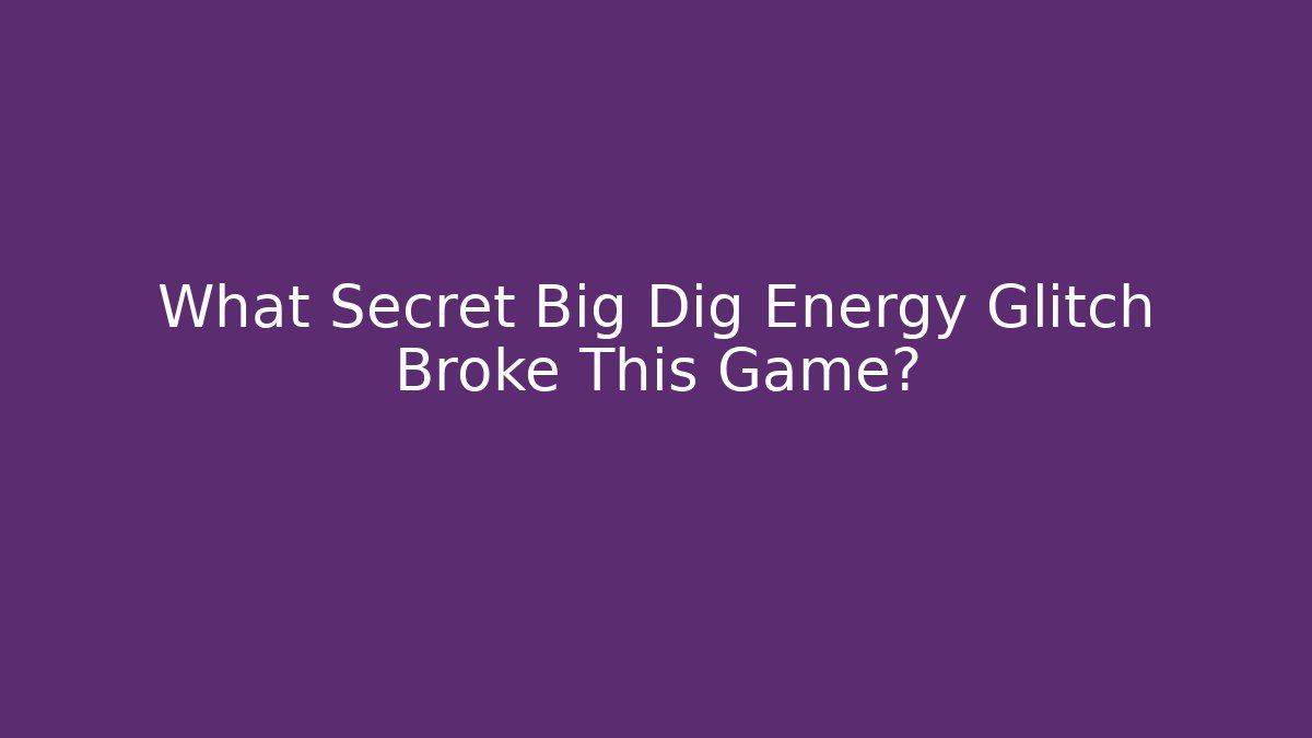 What Secret Big Dig Energy Glitch Broke This Game?