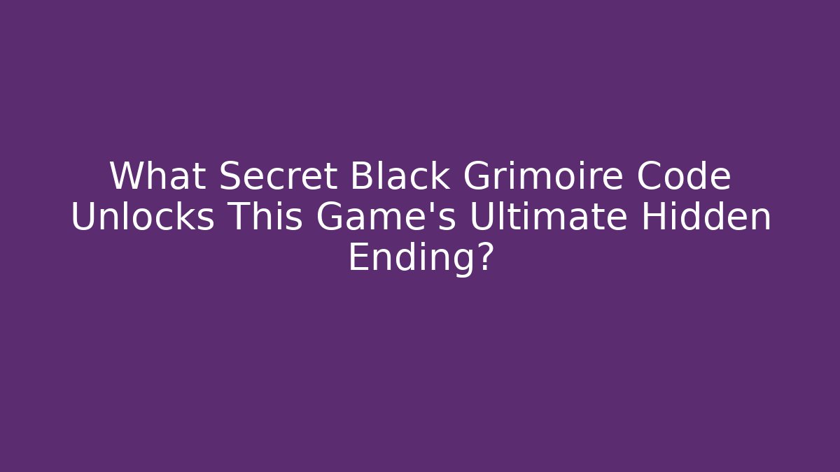 What Secret Black Grimoire Code Unlocks This Game's Ultimate Hidden Ending?