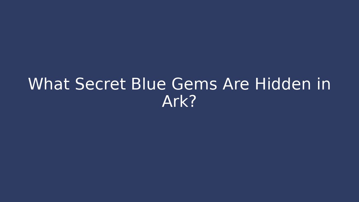 What Secret Blue Gems Are Hidden in Ark?