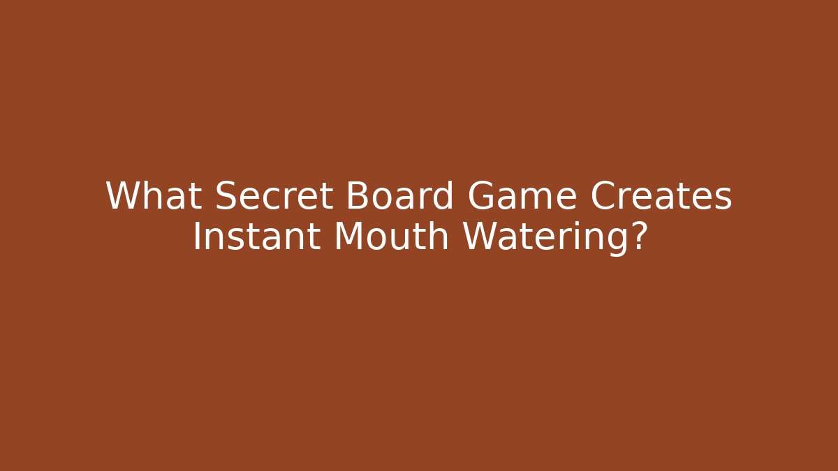 What Secret Board Game Creates Instant Mouth Watering?