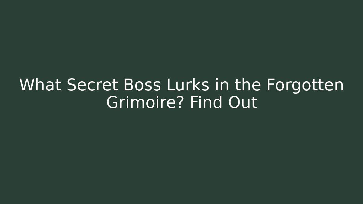 What Secret Boss Lurks in the Forgotten Grimoire? Find Out