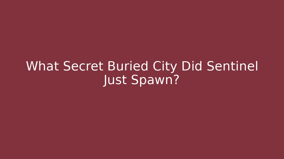 What Secret Buried City Did Sentinel Just Spawn?