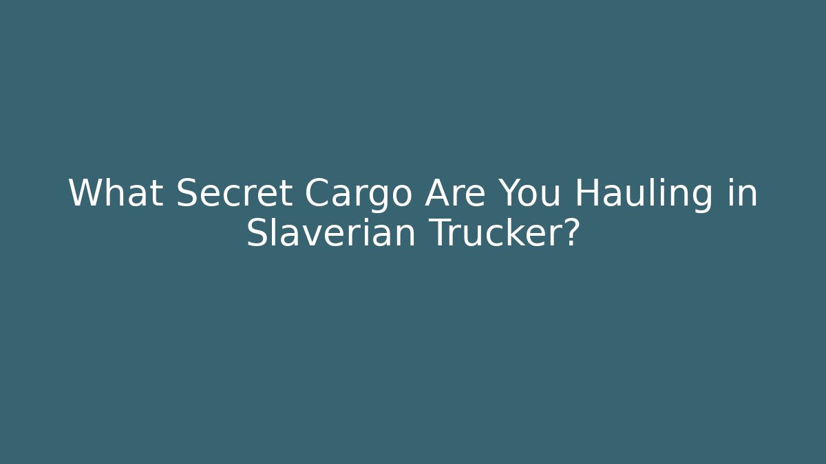 What Secret Cargo Are You Hauling in Slaverian Trucker?