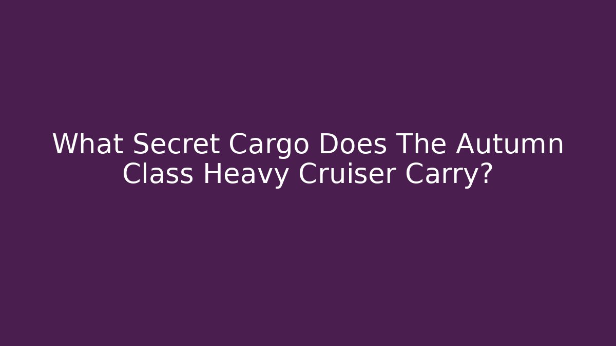 What Secret Cargo Does The Autumn Class Heavy Cruiser Carry?