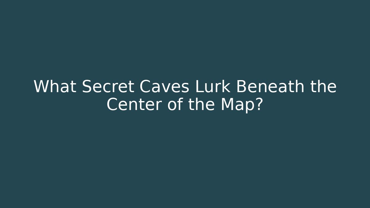 What Secret Caves Lurk Beneath the Center of the Map?