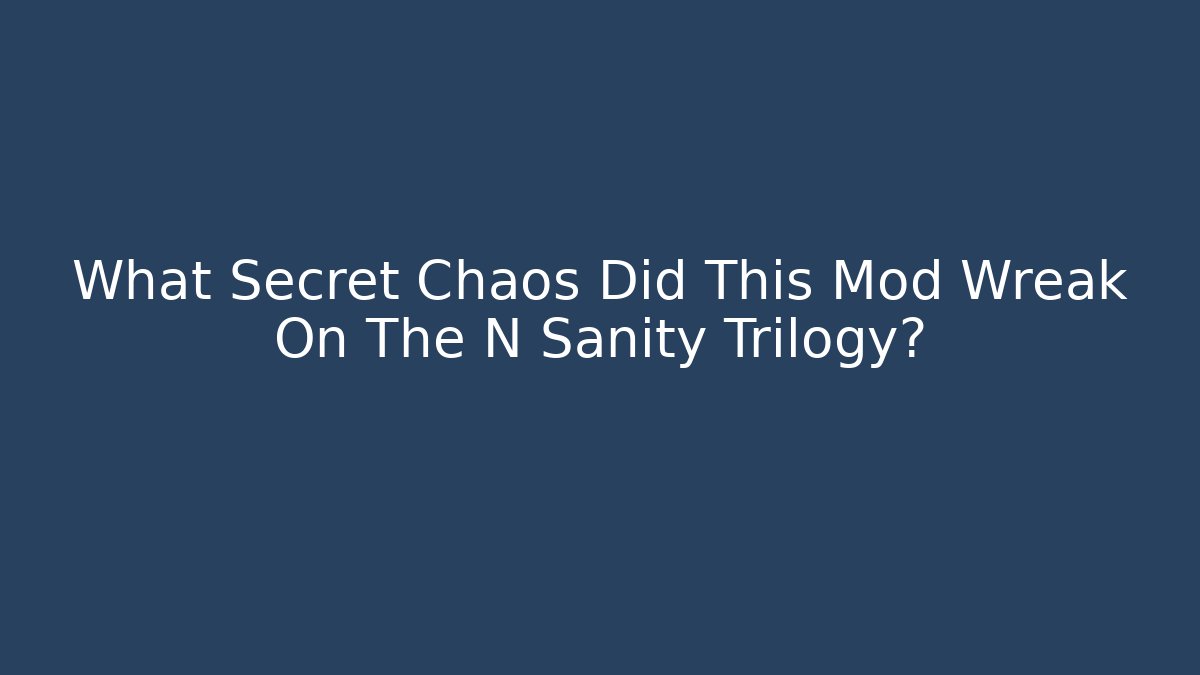 What Secret Chaos Did This Mod Wreak On The N Sanity Trilogy?