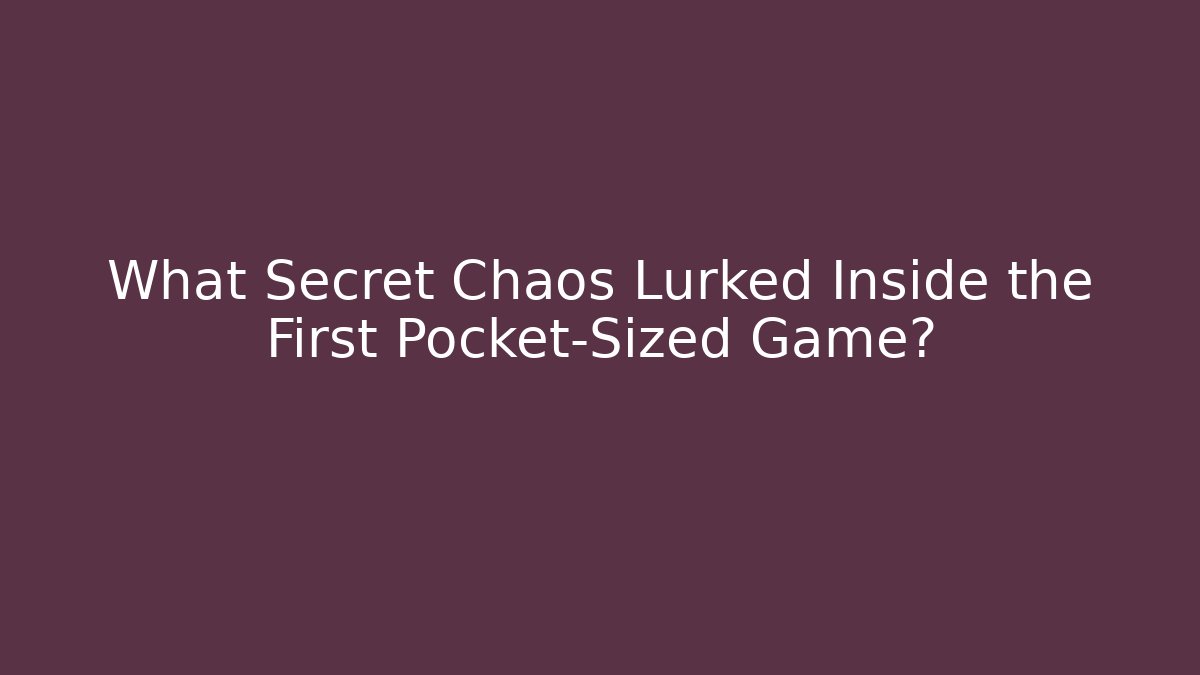 What Secret Chaos Lurked Inside the First Pocket-Sized Game?