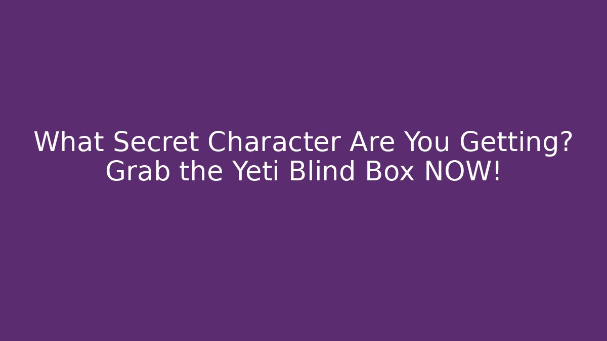 What Secret Character Are You Getting? Grab the Yeti Blind Box NOW!