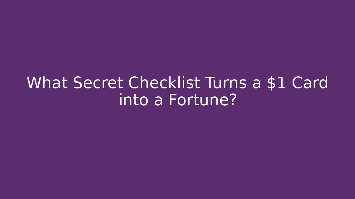 What Secret Checklist Turns a $1 Card into a Fortune?
