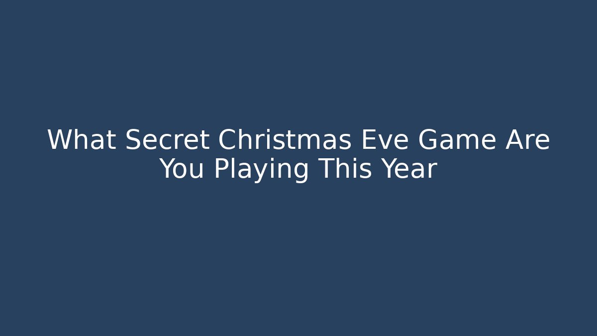 What Secret Christmas Eve Game Are You Playing This Year