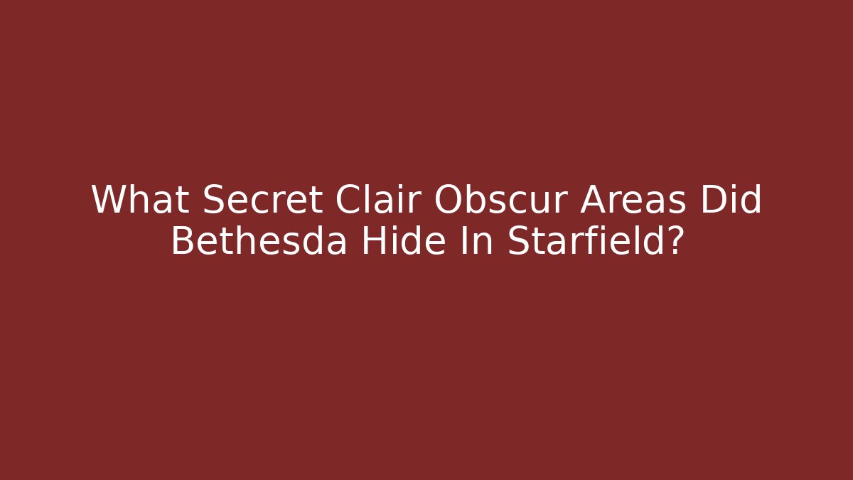 What Secret Clair Obscur Areas Did Bethesda Hide In Starfield?