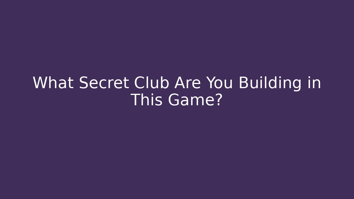 What Secret Club Are You Building in This Game?
