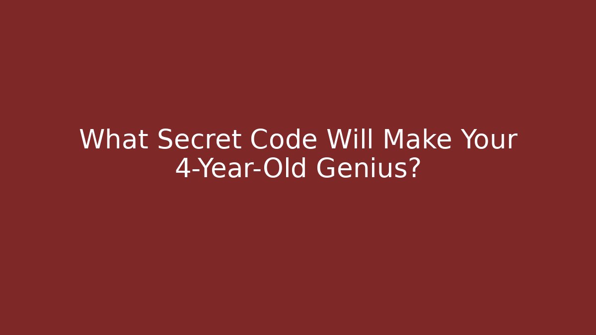 What Secret Code Will Make Your 4-Year-Old Genius? - Create More Assets