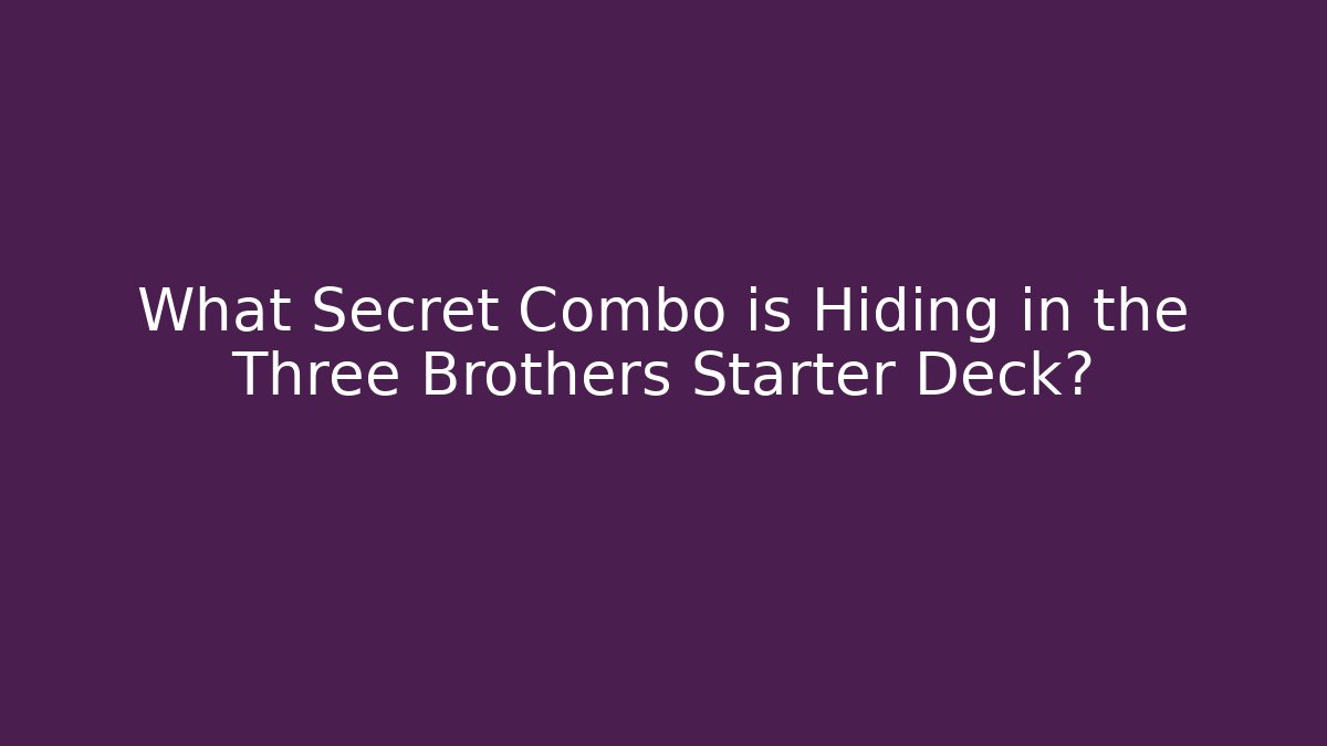 What Secret Combo is Hiding in the Three Brothers Starter Deck?