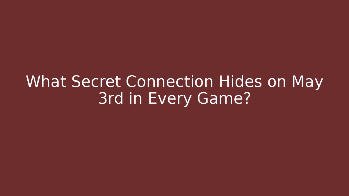 What Secret Connection Hides on May 3rd in Every Game?
