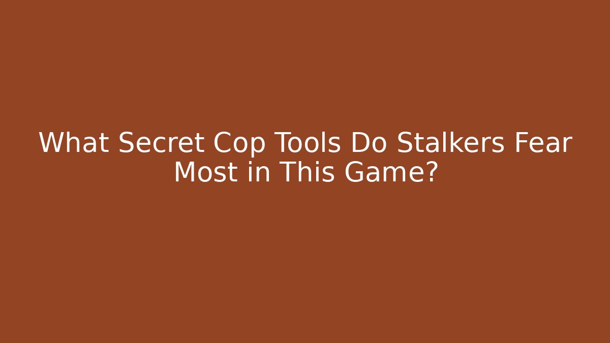 What Secret Cop Tools Do Stalkers Fear Most in This Game?