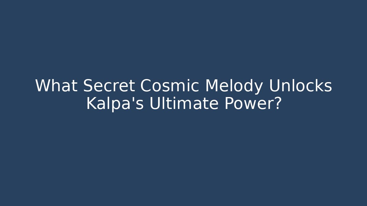 What Secret Cosmic Melody Unlocks Kalpa’s Ultimate Power?