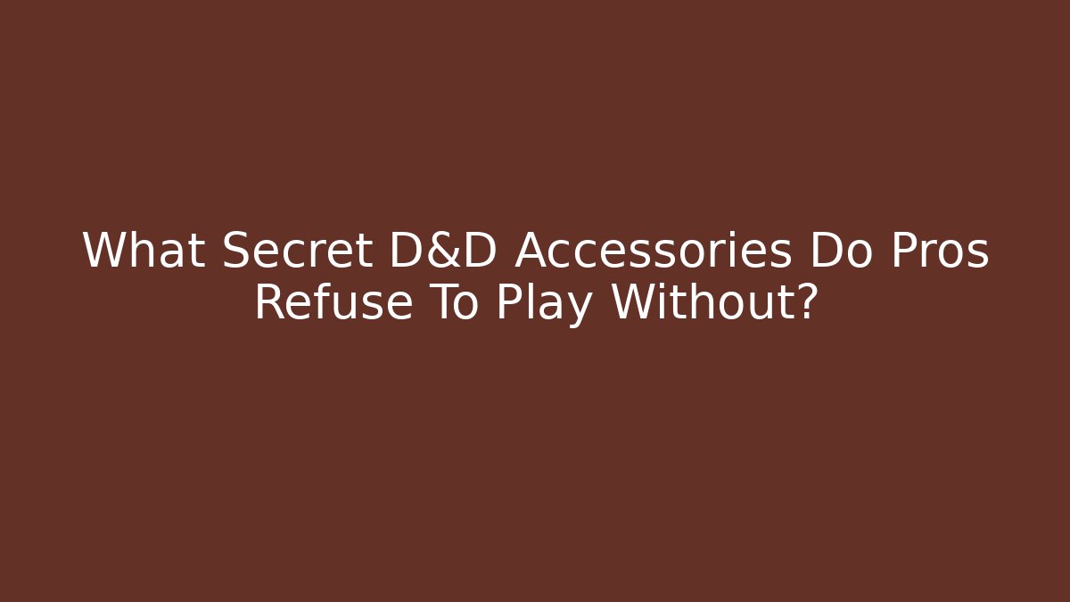 What Secret D&D Accessories Do Pros Refuse To Play Without?