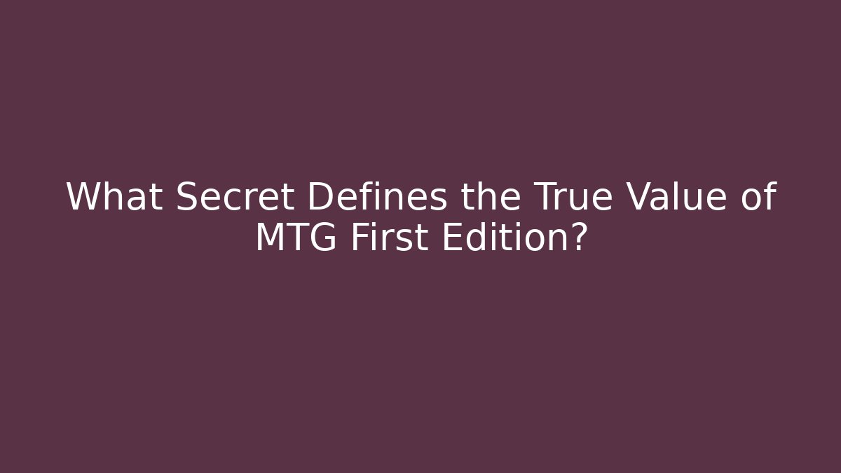 What Secret Defines the True Value of MTG First Edition?