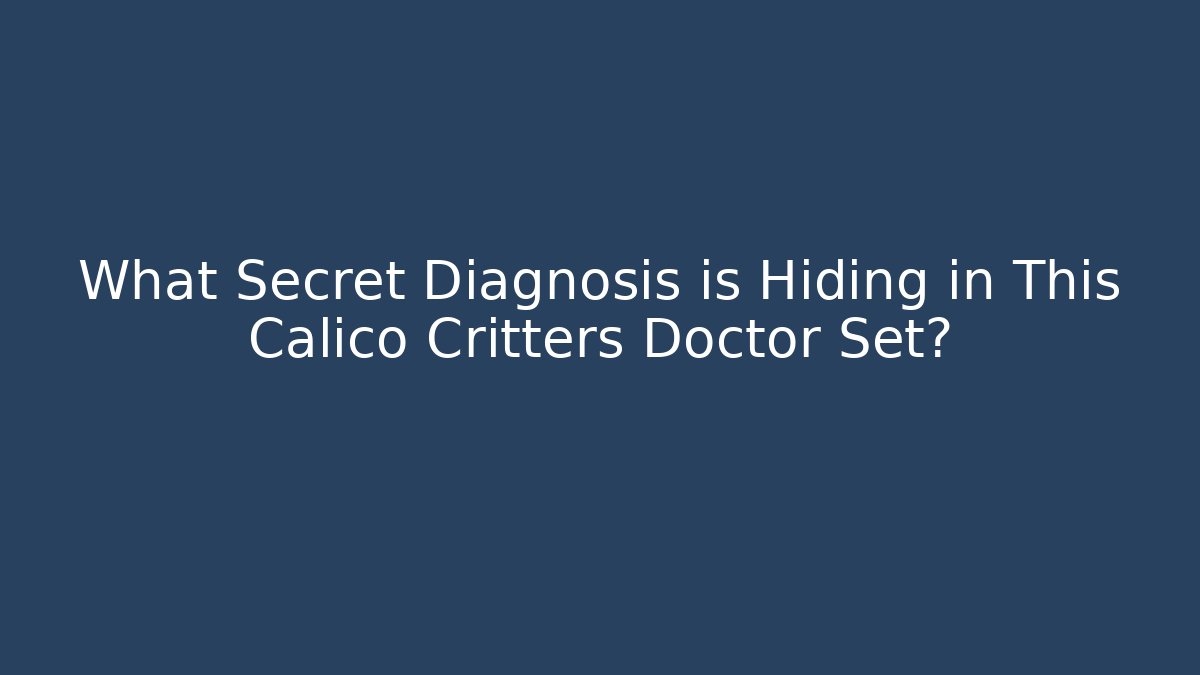 What Secret Diagnosis is Hiding in This Calico Critters Doctor Set?