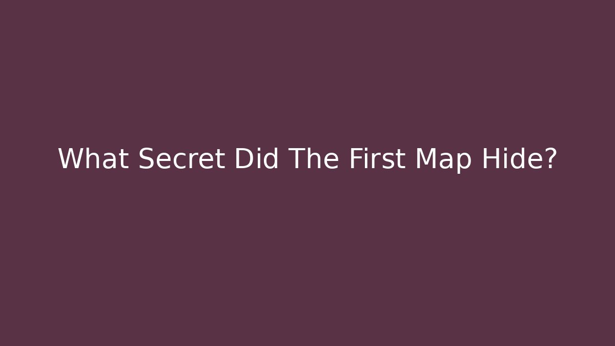 What Secret Did The First Map Hide?