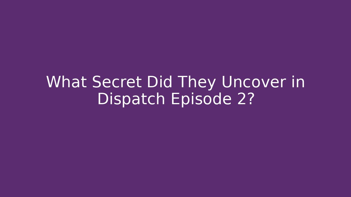 What Secret Did They Uncover in Dispatch Episode 2?