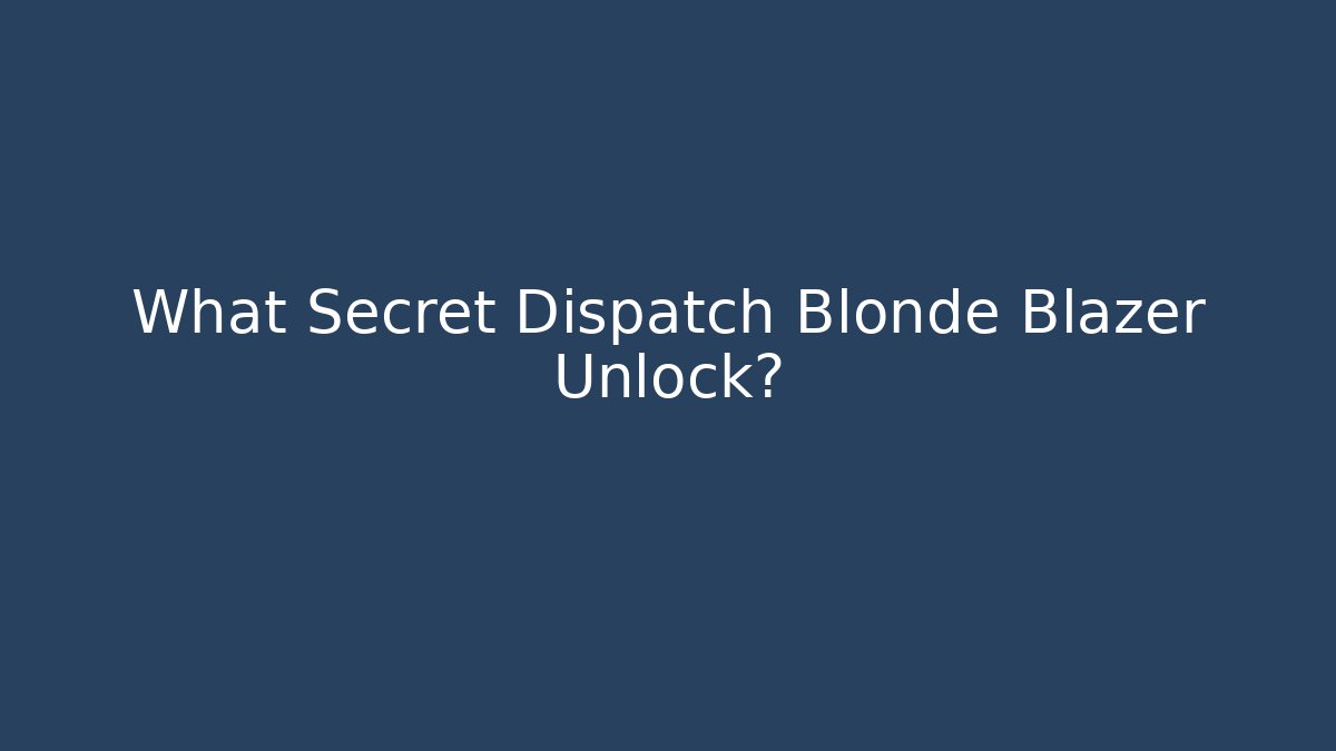 What Secret Dispatch Blonde Blazer Unlock?